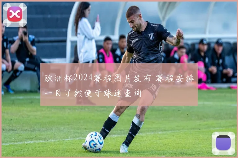 欧洲杯2024赛程图片发布 赛程安排一目了然便于球迷查询