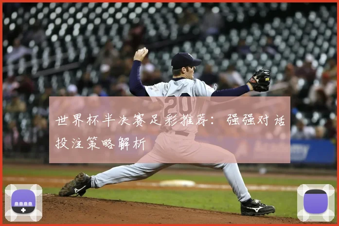 世界杯半决赛足彩推荐：强强对话投注策略解析