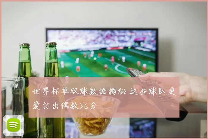 世界杯单双球数据揭秘 这些球队更爱打出偶数比分