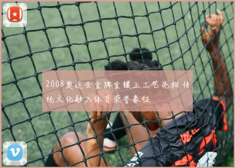 2008奥运会金牌金镶玉工艺亮相 传统文化融入体育荣誉象征