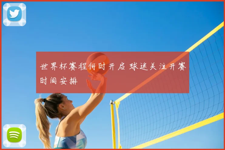 世界杯赛程何时开启 球迷关注开赛时间安排