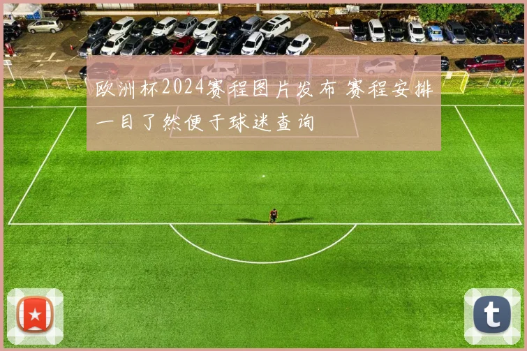 欧洲杯2024赛程图片发布 赛程安排一目了然便于球迷查询