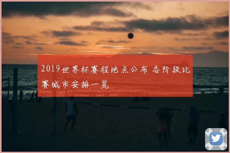 2019世界杯赛程地点公布 各阶段比赛城市安排一览