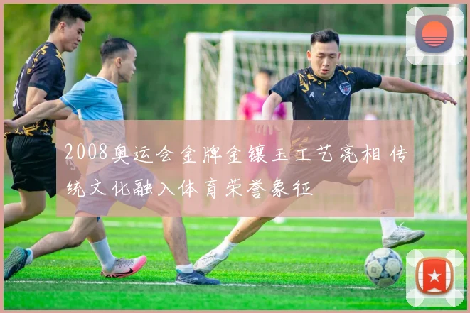 2008奥运会金牌金镶玉工艺亮相 传统文化融入体育荣誉象征
