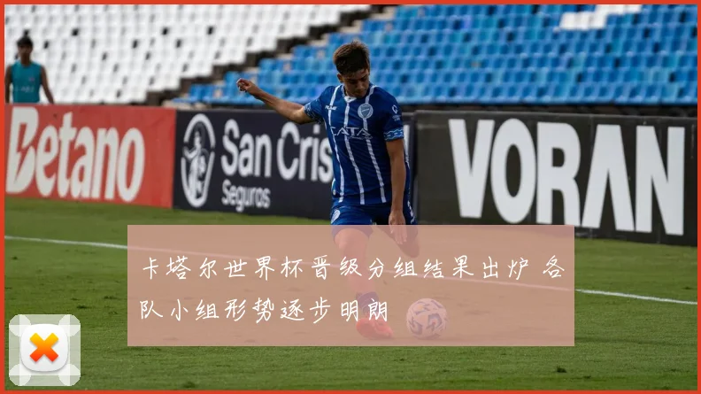 卡塔尔世界杯晋级分组结果出炉 各队小组形势逐步明朗