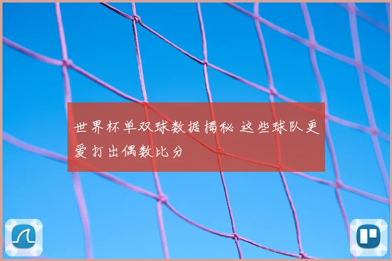 世界杯单双球数据揭秘 这些球队更爱打出偶数比分