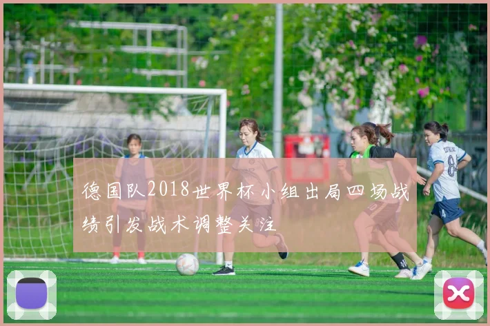 德国队2018世界杯小组出局四场战绩引发战术调整关注