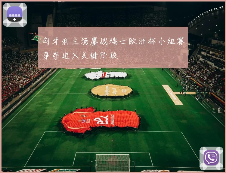 匈牙利主场鏖战瑞士欧洲杯小组赛争夺进入关键阶段