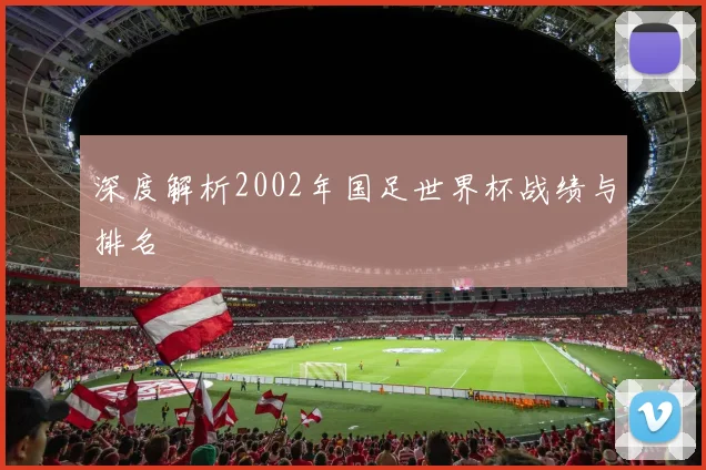 深度解析2002年国足世界杯战绩与排名