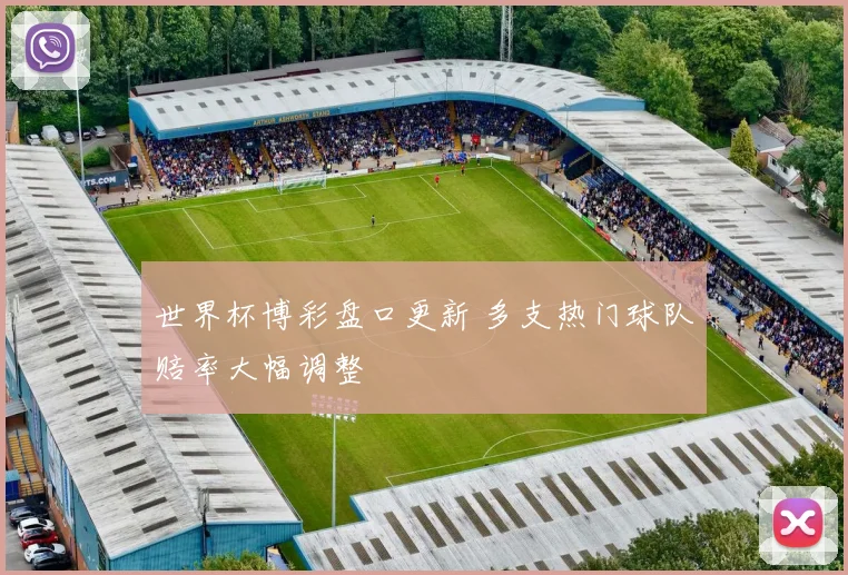 世界杯博彩盘口更新 多支热门球队赔率大幅调整