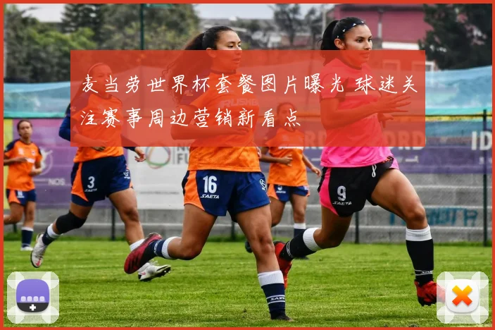 麦当劳世界杯套餐图片曝光 球迷关注赛事周边营销新看点