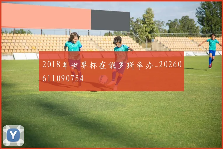 2018年世界杯在俄罗斯举办_20260611090754