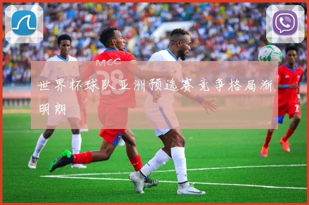 世界杯球队亚洲预选赛竞争格局渐明朗