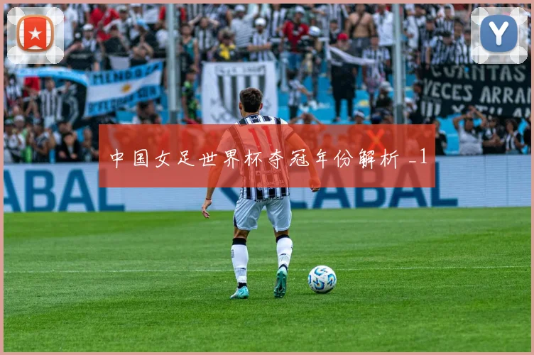 中国女足世界杯夺冠年份解析 _1