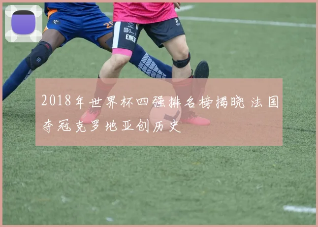 2018年世界杯四强排名榜揭晓 法国夺冠克罗地亚创历史