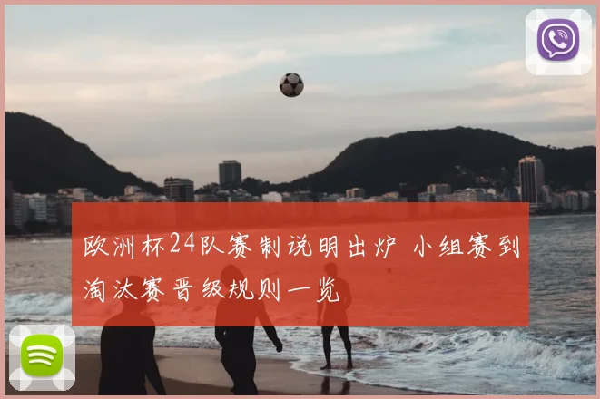 欧洲杯24队赛制说明出炉 小组赛到淘汰赛晋级规则一览
