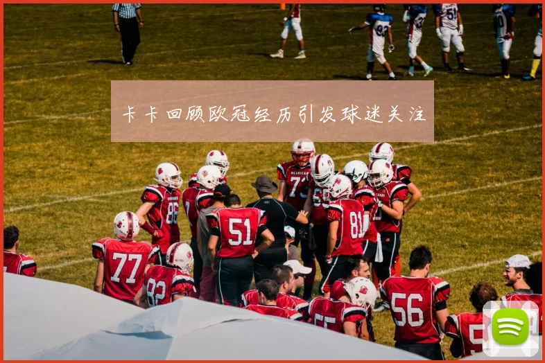 卡卡回顾欧冠经历引发球迷关注