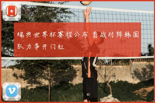 瑞典世界杯赛程公布 首战对阵韩国队力争开门红