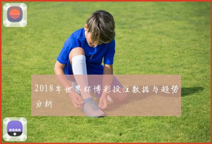 2018年世界杯博彩投注数据与趋势分析