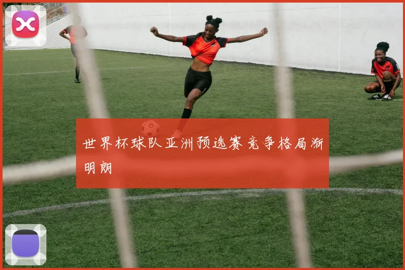 世界杯球队亚洲预选赛竞争格局渐明朗
