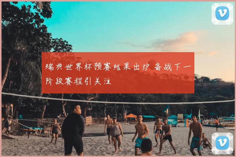 瑞典世界杯预赛结果出炉 备战下一阶段赛程引关注