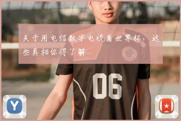 关于用电信数字电视看世界杯，这些真相你得了解