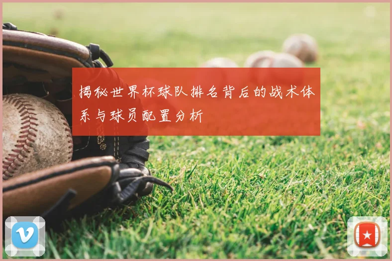 揭秘世界杯球队排名背后的战术体系与球员配置分析