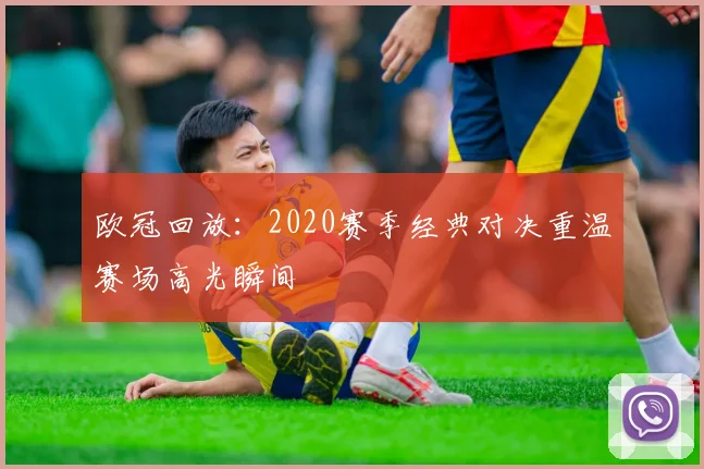 欧冠回放：2020赛季经典对决重温赛场高光瞬间