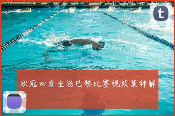 欧冠回看全场巴黎比赛视频集锦解析