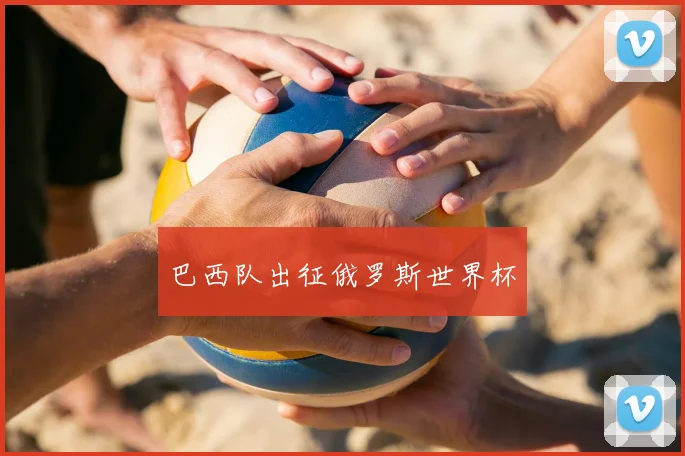 巴西队出征俄罗斯世界杯