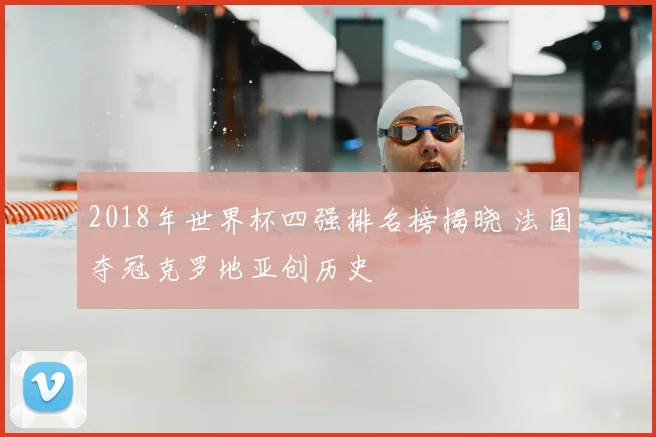 2018年世界杯四强排名榜揭晓 法国夺冠克罗地亚创历史