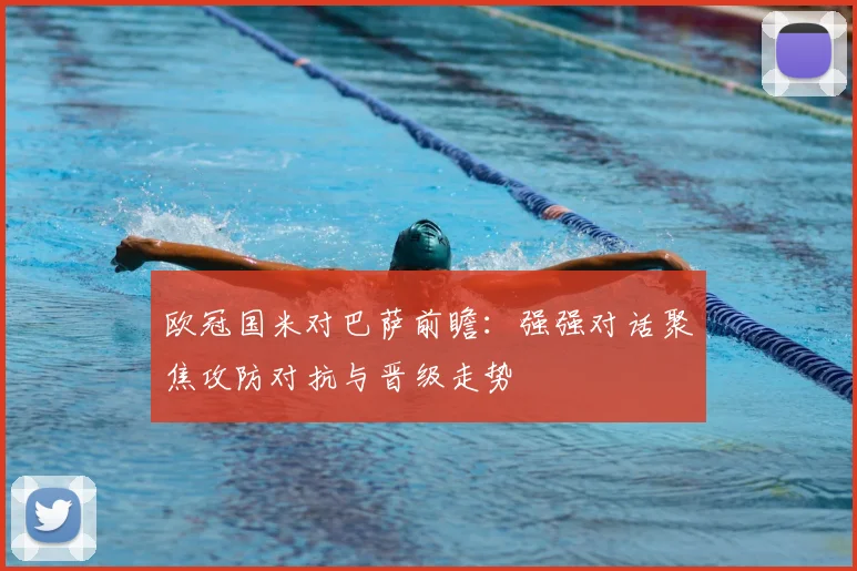 欧冠国米对巴萨前瞻：强强对话聚焦攻防对抗与晋级走势