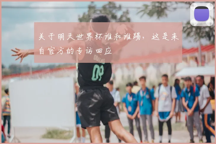 关于明天世界杯谁和谁踢，这是来自官方的专访回应