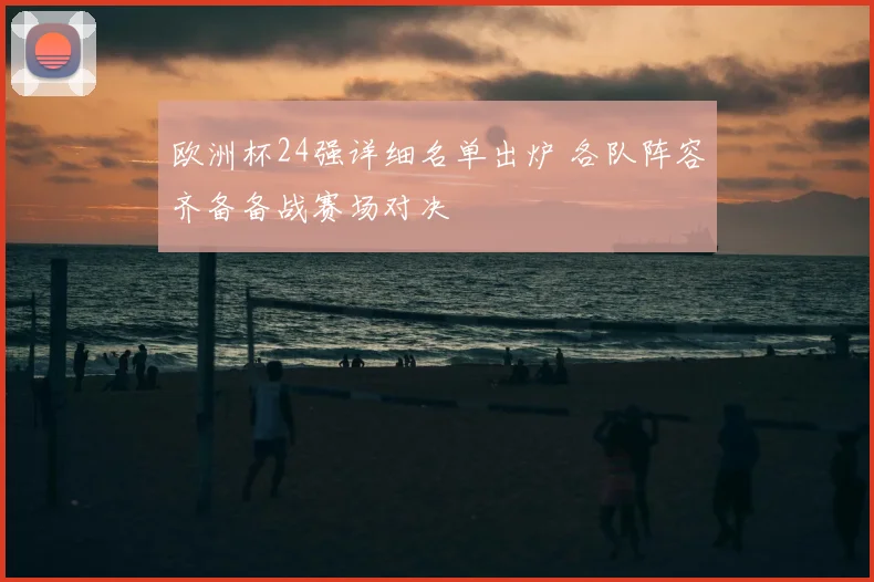 欧洲杯24强详细名单出炉 各队阵容齐备备战赛场对决